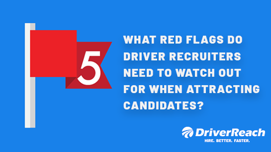 What Red Flags Do Driver Recruiters Need to Watch Out For When Attracting Candidates?