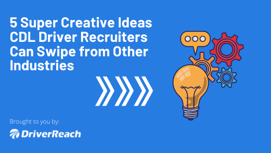 5 Super Creative Ideas CDL Driver Recruiters Can Swipe from Other Industries