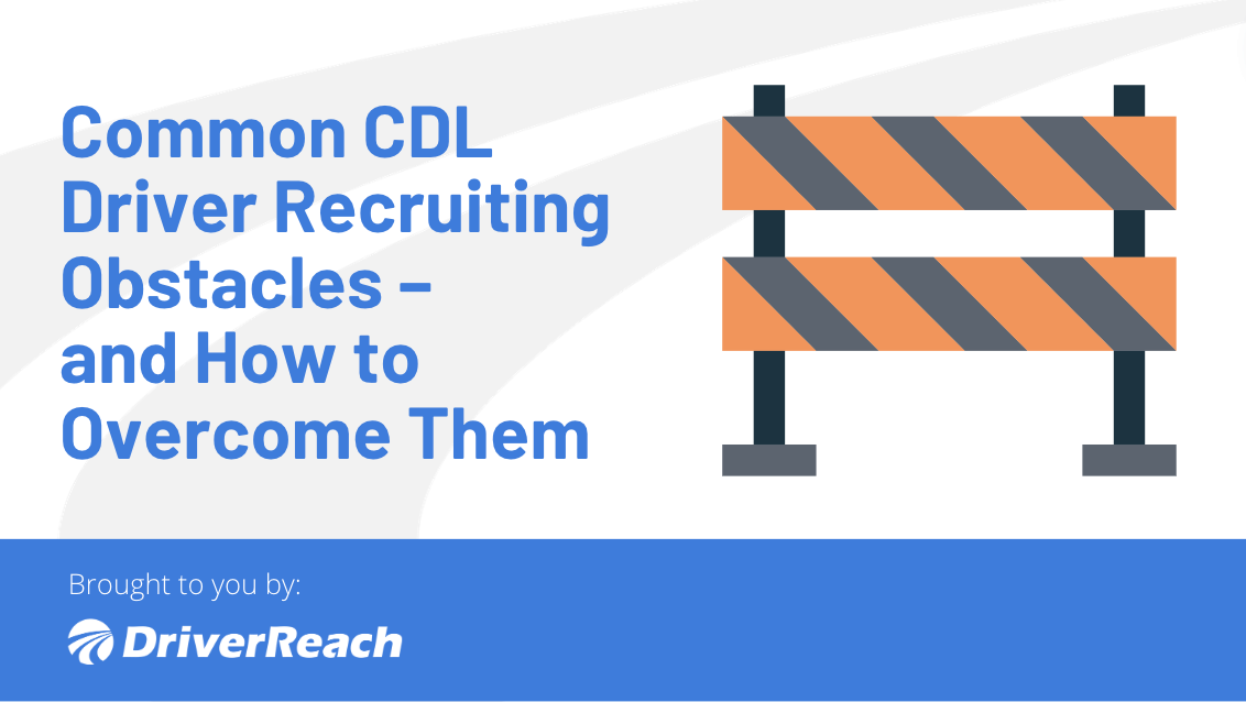 Common CDL Driver Recruiting Obstacles – and How to Overcome Them