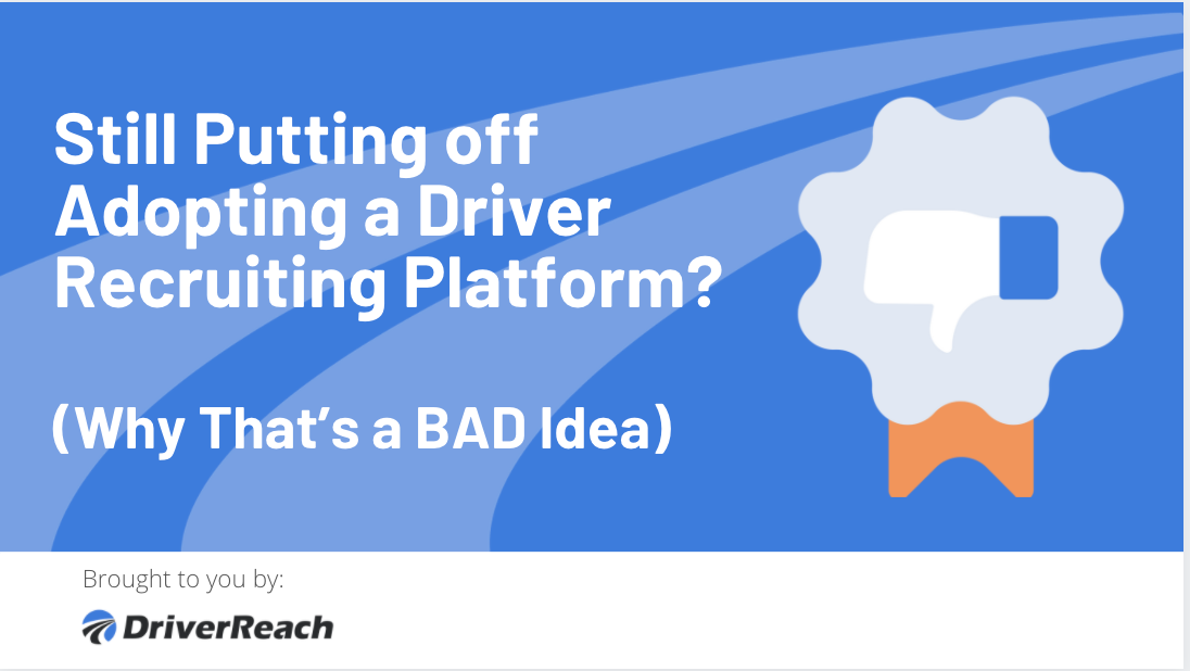 Still Putting off Adopting a Driver Recruiting Platform? Why That’s a BAD Idea
